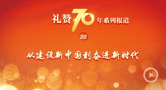 礼赞70年| 从建设新中国到奋进新时代
